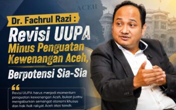 Revisi UUPA Tanpa Penguatan Kewenangan Aceh Berpotensi Menjadi Sia-Sia